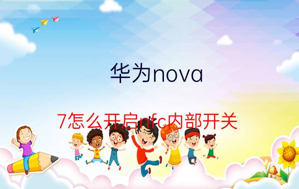 华为nova 7怎么开启nfc内部开关 华为nove7senfc功能怎么开启？